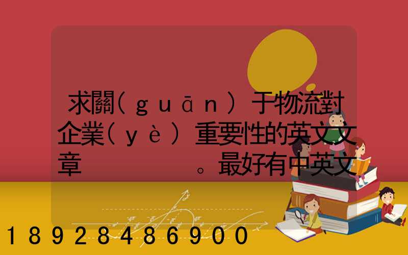 求關(guān)于物流對企業(yè)重要性的英文文章。最好有中英文對照的更好!
